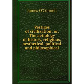 Книга Vestiges of civilization: or, The aetiology of history, religious, aesthetical, political and philosophical
Книга Vestiges of civilization: or, The aetiology of history, religious, aesthetical, political and philosophical