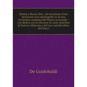 Книга Damia o Buona Dea: ad occasione d'una iscrizione osca opistografa su di una terracotta campana del Museo nazionale: con dedica ove se discorre d
Книга Damia o Buona Dea: ad occasione d'una iscrizione osca opistografa su di una terracotta campana del Museo nazionale: con dedica ove se discorre d