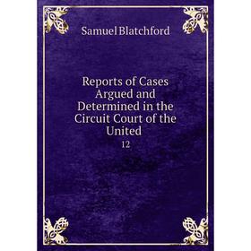 Книга Reports of Cases Argued and Determined in the Circuit Court of the United. 12
Книга Reports of Cases Argued and Determined in the Circuit Court of the United. 12