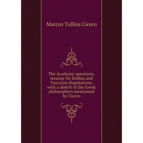 Книга The Academic questions, treatise De finibus and Tusculan disputations, with a sketch of the Greek philosophers mentioned by Cicero
Книга The Academic questions, treatise De finibus and Tusculan disputations, with a sketch of the Greek philosophers mentioned by Cicero