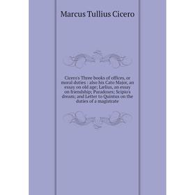 Книга Cicero's Three books of offices, or moral duties: also his Cato Major, an essay on old age; Lælius, an essay on friendship; Paradoxes; Scipio's
Книга Cicero's Three books of offices, or moral duties: also his Cato Major, an essay on old age; Lælius, an essay on friendship; Paradoxes; Scipio's