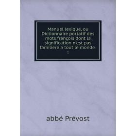 Книга Manuel lexique, ou Dictionnaire portatif des mots françois dont la signification n'est pas familiere a tout le monde 1
Книга Manuel lexique, ou Dictionnaire portatif des mots françois dont la signification n'est pas familiere a tout le monde 1