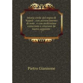 Книга Istoria civile del regno di Napoli: con accrescimento di note. e con moltissime correzioni e citazioni de nuovo agguinte 1
Книга Istoria civile del regno di Napoli: con accrescimento di note. e con moltissime correzioni e citazioni de nuovo agguinte 1