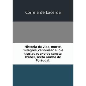 Книга Historia da vida, morte, milagres, canonisação e trasladação de sancta Izabel, sexta rainha de Portugal
Книга Historia da vida, morte, milagres, canonisação e trasladação de sancta Izabel, sexta rainha de Portugal