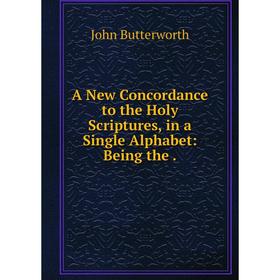 Книга A New Concordance to the Holy Scriptures, in a Single Alphabet: Being the.
Книга A New Concordance to the Holy Scriptures, in a Single Alphabet: Being the.