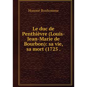 Книга Le duc de Penthièvre (Louis-Jean-Marie de Bourbon): sa vie, sa mort (1725
Книга Le duc de Penthièvre (Louis-Jean-Marie de Bourbon): sa vie, sa mort (1725