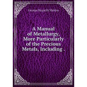 Книга A Manual of Metallurgy, More Particularly of the Precious Metals, Including.
Книга A Manual of Metallurgy, More Particularly of the Precious Metals, Including.