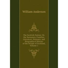 Книга The Scottish Nation: Or. the Surnames, Families, Literature, Honours, and Biographical History of the People of Scotland, Volume 1
Книга The Scottish Nation: Or. the Surnames, Families, Literature, Honours, and Biographical History of the People of Scotland, Volume 1
