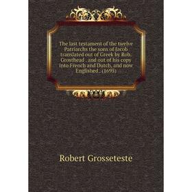 Книга The last testament of the twelve Patriarchs the sons of Jacob translated out of Greek by Rob. Grosthead. and out of his copy into French and Dut
Книга The last testament of the twelve Patriarchs the sons of Jacob translated out of Greek by Rob. Grosthead. and out of his copy into French and Dut