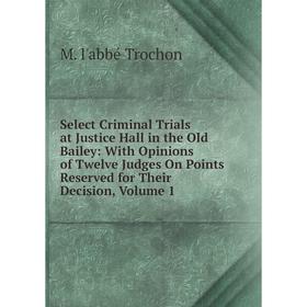 Книга Select Criminal Trials at Justice Hall in the Old Bailey: With Opinions of Twelve Judges On Points Reserved for Their Decision, Volume 1
Книга Select Criminal Trials at Justice Hall in the Old Bailey: With Opinions of Twelve Judges On Points Reserved for Their Decision, Volume 1