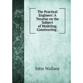 Книга The Practical Engineer: A Treatise on the Subject of Modeling, Constructing.
Книга The Practical Engineer: A Treatise on the Subject of Modeling, Constructing.