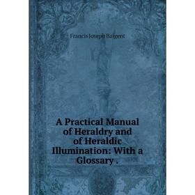 Книга A Practical Manual of Heraldry and of Heraldic Illumination: With a Glossary.
Книга A Practical Manual of Heraldry and of Heraldic Illumination: With a Glossary.