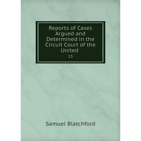 Книга Reports of Cases Argued and Determined in the Circuit Court of the United. 13
Книга Reports of Cases Argued and Determined in the Circuit Court of the United. 13