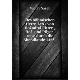 Книга Des böhmischen Herrn Leo's von Rožmital Ritter-, Hof- und Pilger-reise durch die Abendlande 1465.
Книга Des böhmischen Herrn Leo's von Rožmital Ritter-, Hof- und Pilger-reise durch die Abendlande 1465.
