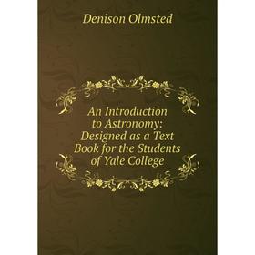 Книга An Introduction to Astronomy: Designed as a Text Book for the Students of Yale College
Книга An Introduction to Astronomy: Designed as a Text Book for the Students of Yale College