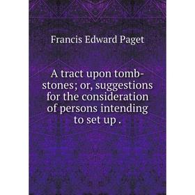 Книга A tract upon tomb-stones; or, suggestions for the consideration of persons intending to set up.
Книга A tract upon tomb-stones; or, suggestions for the consideration of persons intending to set up.
