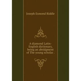 Книга A diamond Latin-English dictionary, being an abridgment of The young scholar.
Книга A diamond Latin-English dictionary, being an abridgment of The young scholar.