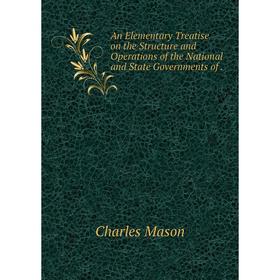Книга An Elementary Treatise on the Structure and Operations of the National and State Governments of.
Книга An Elementary Treatise on the Structure and Operations of the National and State Governments of.
