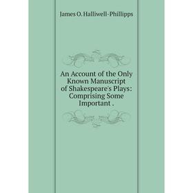 Книга An Account of the Only Known Manuscript of Shakespeare's Plays: Comprising Some Important.
Книга An Account of the Only Known Manuscript of Shakespeare's Plays: Comprising Some Important.