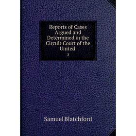 Книга Reports of Cases Argued and Determined in the Circuit Court of the United. 3
Книга Reports of Cases Argued and Determined in the Circuit Court of the United. 3