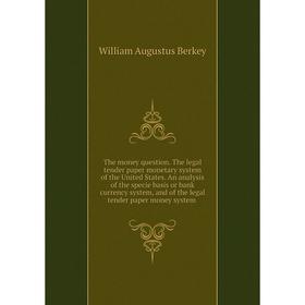 Книга The money question. The legal tender paper monetary system of the United States. An analysis of the specie basis or bank currency system, and of
Книга The money question. The legal tender paper monetary system of the United States. An analysis of the specie basis or bank currency system, and of