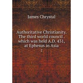 Книга Authoritative Christianity. The third world council. which was held A. D. 431, at Ephesus in Asia 2
Книга Authoritative Christianity. The third world council. which was held A. D. 431, at Ephesus in Asia 2