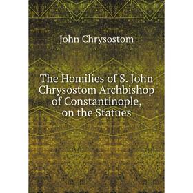 Книга The Homilies of S. John Chrysostom Archbishop of Constantinople, on the Statues
Книга The Homilies of S. John Chrysostom Archbishop of Constantinople, on the Statues