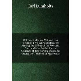 Книга Unknown Mexico, Volume 1: A Record of Five Years' Exploration Among the Tribes of the Western Sierra Madre; In the Tierra Caliente of Tepic and
Книга Unknown Mexico, Volume 1: A Record of Five Years' Exploration Among the Tribes of the Western Sierra Madre; In the Tierra Caliente of Tepic and