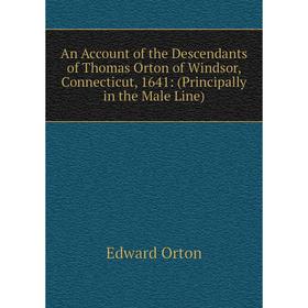 Книга An Account of the Descendants of Thomas Orton of Windsor, Connecticut, 1641: (Principally in the Male Line)
Книга An Account of the Descendants of Thomas Orton of Windsor, Connecticut, 1641: (Principally in the Male Line)