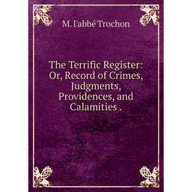 Книга The Terrific Register: Or, Record of Crimes, Judgments, Providences, and Calamities.
Книга The Terrific Register: Or, Record of Crimes, Judgments, Providences, and Calamities.