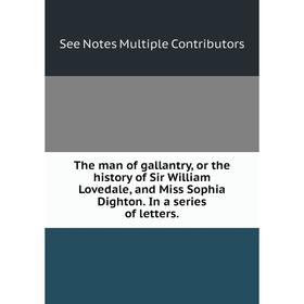 Книга The man of gallantry, or the history of Sir William Lovedale, and Miss Sophia Dighton. In a series of letters.
Книга The man of gallantry, or the history of Sir William Lovedale, and Miss Sophia Dighton. In a series of letters.