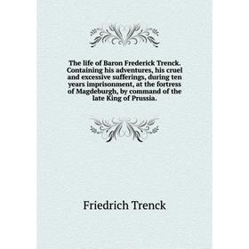Книга The life of Baron Frederick Trenck. Containing his adventures, his cruel and excessive sufferings, during ten years imprisonment, at the fortres
Книга The life of Baron Frederick Trenck. Containing his adventures, his cruel and excessive sufferings, during ten years imprisonment, at the fortres
