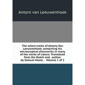 Книга The select works of Antony Van Leeuwenhoek, containing his microscopical discoveries in many of the works of nature. Translated from the Dutch a
Книга The select works of Antony Van Leeuwenhoek, containing his microscopical discoveries in many of the works of nature. Translated from the Dutch a