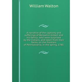 Книга A narrative of the captivity and sufferings of Benjamin Gilbert and his family; who were surprised by the Indians, and taken from their farms, o
Книга A narrative of the captivity and sufferings of Benjamin Gilbert and his family; who were surprised by the Indians, and taken from their farms, o