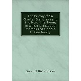 Книга The history of Sir Charles Grandison and the Hon. Miss Byron; in which is included, memoirs of a noble Italian family.
Книга The history of Sir Charles Grandison and the Hon. Miss Byron; in which is included, memoirs of a noble Italian family.