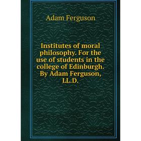 Книга Institutes of moral philosophy. For the use of students in the college of Edinburgh. By Adam Ferguson, LL. D.
Книга Institutes of moral philosophy. For the use of students in the college of Edinburgh. By Adam Ferguson, LL. D.