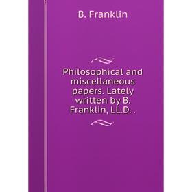 Книга Philosophical and miscellaneous papers. Lately written by B. Franklin, LL. D..
Книга Philosophical and miscellaneous papers. Lately written by B. Franklin, LL. D..