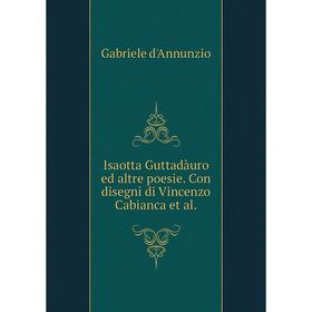 Книга Isaotta Guttadàuro ed altre poesie. Con disegni di Vincenzo Cabianca et al.
Книга Isaotta Guttadàuro ed altre poesie. Con disegni di Vincenzo Cabianca et al.