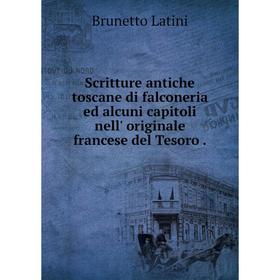 Книга Scritture antiche toscane di falconeria ed alcuni capitoli nell' originale francese del Tesoro.
Книга Scritture antiche toscane di falconeria ed alcuni capitoli nell' originale francese del Tesoro.