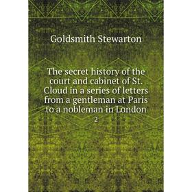 Книга The secret history of the court and cabinet of St. Cloud in a series of letters from a gentleman at Paris to a nobleman in London 2
Книга The secret history of the court and cabinet of St. Cloud in a series of letters from a gentleman at Paris to a nobleman in London 2
