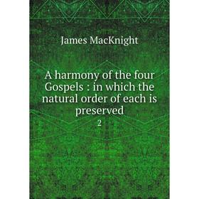 Книга A harmony of the four Gospels: in which the natural order of each is preserved 2
Книга A harmony of the four Gospels: in which the natural order of each is preserved 2