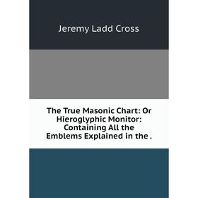Книга The True Masonic Chart: Or Hieroglyphic Monitor: Containing All the Emblems Explained in the.
Книга The True Masonic Chart: Or Hieroglyphic Monitor: Containing All the Emblems Explained in the.