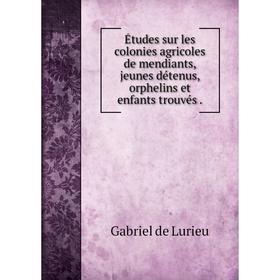 Книга Études sur les colonies agricoles de mendiants, jeunes détenus, orphelins et enfants trouvés.
Книга Études sur les colonies agricoles de mendiants, jeunes détenus, orphelins et enfants trouvés.