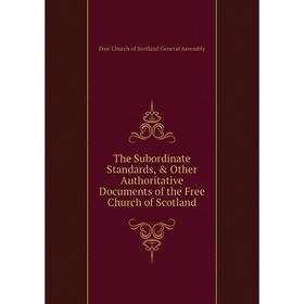 Книга The Subordinate Standards, & Other Authoritative Documents of the Free Church of Scotland
Книга The Subordinate Standards, & Other Authoritative Documents of the Free Church of Scotland
