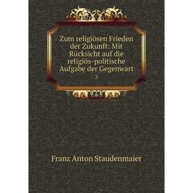 Книга Zum religiösen Frieden der Zukunft: Mit Rücksicht auf die religiös-politische Aufgabe der Gegenwart 3
Книга Zum religiösen Frieden der Zukunft: Mit Rücksicht auf die religiös-politische Aufgabe der Gegenwart 3