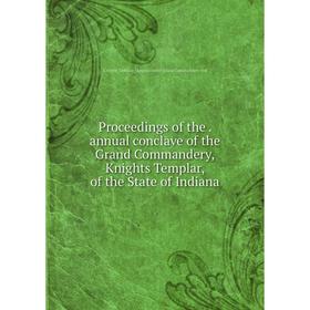 Книга Proceedings of the. annual conclave of the Grand Commandery, Knights Templar, of the State of Indiana
Книга Proceedings of the. annual conclave of the Grand Commandery, Knights Templar, of the State of Indiana