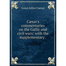 Книга Cæsar's commentaries on the Gallic and civil wars: with the supplementary. 
Книга Cæsar's commentaries on the Gallic and civil wars: with the supplementary.
