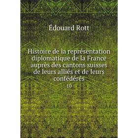 Книга Histoire de la représentation diplomatique de la France auprès des cantons suisses de leurs alliés et de leurs confédérés 10
Книга Histoire de la représentation diplomatique de la France auprès des cantons suisses de leurs alliés et de leurs confédérés 10