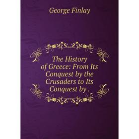 Книга The History of Greece: From Its Conquest by the Crusaders to Its Conquest by.
Книга The History of Greece: From Its Conquest by the Crusaders to Its Conquest by.