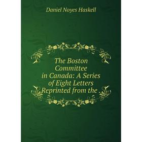 Книга The Boston Committee in Canada: A Series of Eight Letters Reprinted from the.
Книга The Boston Committee in Canada: A Series of Eight Letters Reprinted from the.